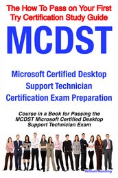 MCDST Microsoft Certified Desktop Support Technician Certification Exam Preparation Course in a Book for Passing the MCDST Microsoft Certified Desktop Support Technician Exam - The How To Pass on Your First Try Certification Study Guide