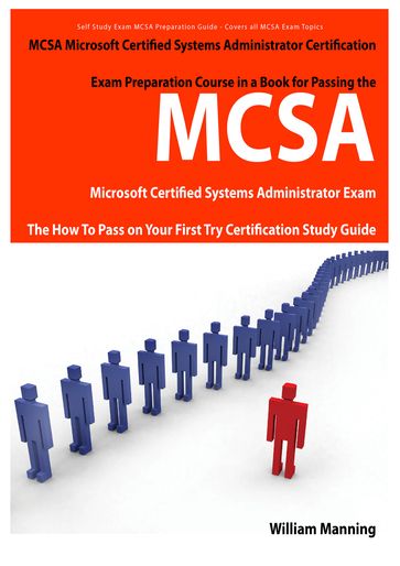 MCSA Microsoft Certified Systems Administrator Exam Preparation Course in a Book for Passing the MCSA Systems Security Certified Exam - The How To Pass on Your First Try Certification Study Guide - William Manning