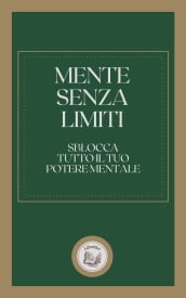 MENTE SENZA LIMITI: SBLOCCA TUTTO IL TUO POTERE MENTALE