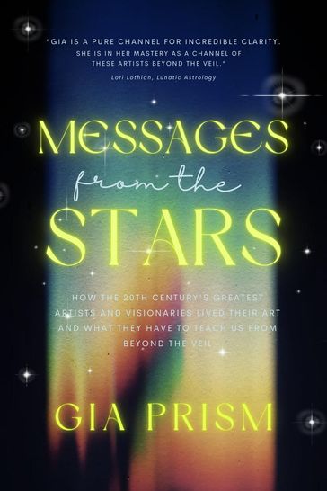 MESSAGES FROM THE STARS: How the 20th Century's Greatest Creatives and Visionaries Lived Their Art, and What They Have to Teach Us From Beyond the Veil - Gia Prism