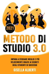 METODO DI STUDIO 3.0; Impara a Studiare Meglio e Più Velocemente Grazie ai Segreti Degli Studenti di Successo