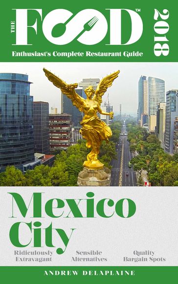 MEXICO CITY - 2018 - The Food Enthusiast's Complete Restaurant Guide - Andrew Delaplaine