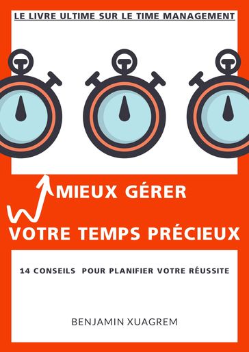 MIEUX GÉRER VOTRE TEMPS PRÉCIEUX - 14 CONSEILS POUR PLANIFIER VOTRE RÉUSSITE - Benjamin Xuagrem