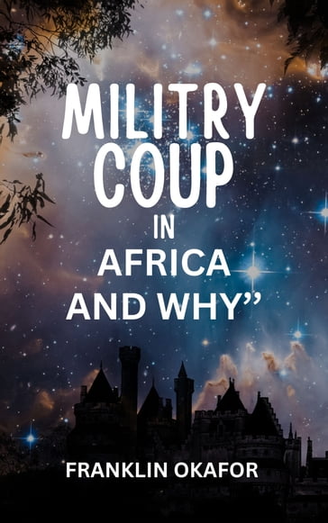 MILITARY COUP IN AFRICA & WHY - FRANKLIN OKAFOR