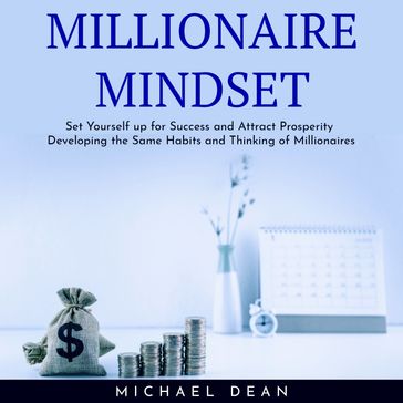 MILLIONAIRE MINDSET : Set Yourself up for Success and Attract Prosperity Developing the Same Habits and Thinking of Millionaires - Michael Dean