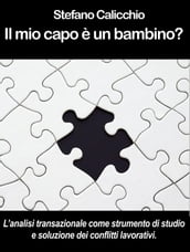 IL MIO CAPO È UN BAMBINO? L analisi transazionale come strumento di studio e soluzione dei conflitti lavorativi.