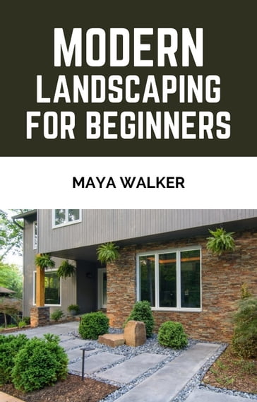 MODERN LANDSCAPING FOR BEGINNERS - Maya walker