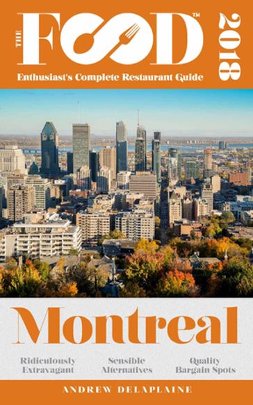 MONTREAL - 2018 - The Food Enthusiast's Complete Restaurant Guide - Andrew Delaplaine