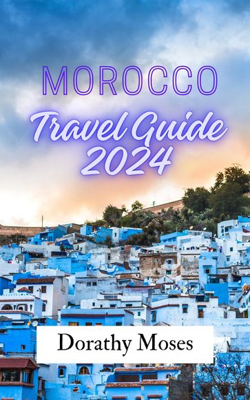 MOROCCO TRAVEL GUIDE 2024 - DORATHY MOSES