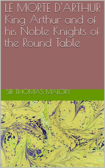 LE MORTE D'ARTHUR King Arthur and of his Noble Knights of the Round Table - Sir Thomas Malory