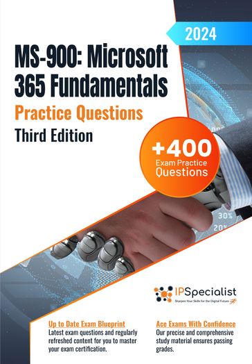 MS-900: Microsoft 365 Fundamentals +400 Exam Practice Questions with Detailed Explanations and Reference Links: Third Edition - 2024 - IP Specialist