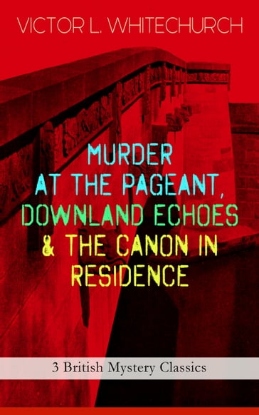 MURDER AT THE PAGEANT, DOWNLAND ECHOES & THE CANON IN RESIDENCE (3 British Mystery Classics) - Victor L. Whitechurch