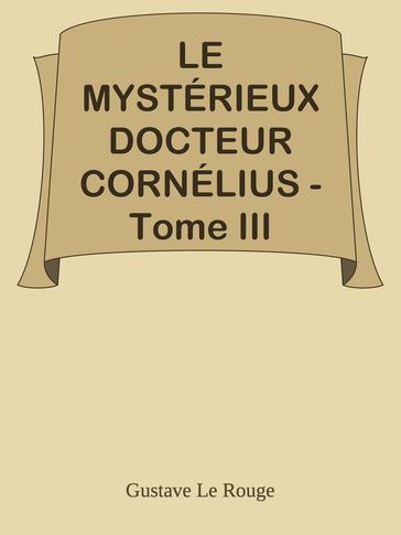 LE MYSTÉRIEUX DOCTEUR CORNÉLIUS - Tome III - Gustave Le Rouge