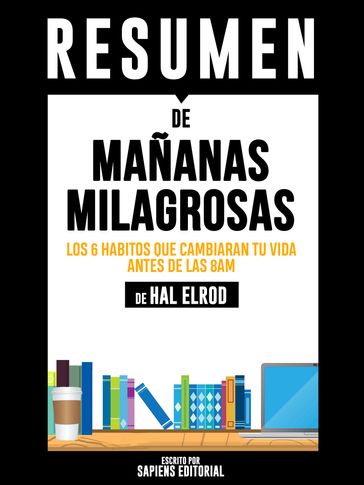 Mañanas Milagrosas: Los 6 Habitos Que Cambiaran Tu Vida Antes De La 8am (The Miracle Morning) - Resumen del libro de Hal Elrod - Sapiens Editorial