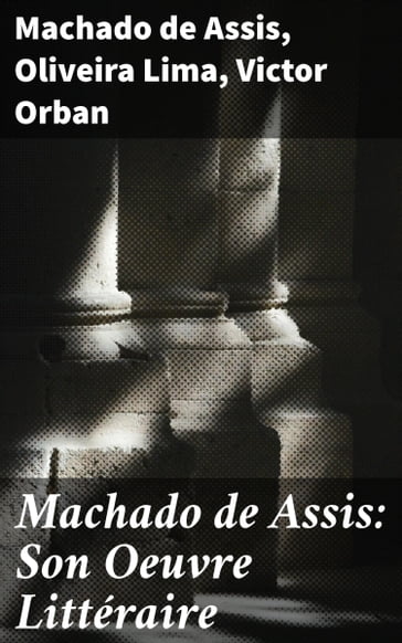 Machado de Assis: Son Oeuvre Littéraire - Machado de Assis - Oliveira Lima - Victor Orban