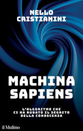 Machina sapiens. L algoritmo che ci ha rubato il segreto della conoscenza