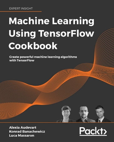 Machine Learning Using TensorFlow Cookbook - Alexia Audevart - Konrad Banachewicz - Luca Massaron