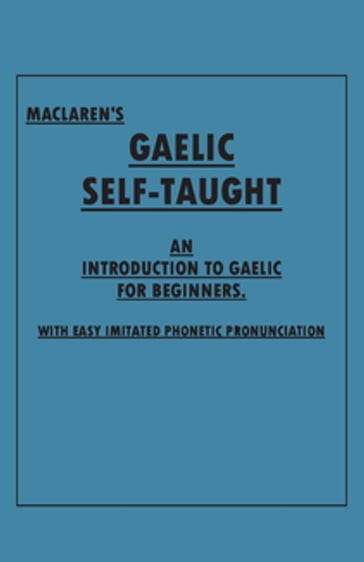 Maclaren's Gaelic Self-Taught - An Introduction to Gaelic for Beginners - With Easy Imitated Phonetic Pronunciation - ANON