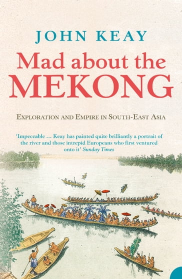 Mad About the Mekong: Exploration and Empire in South East Asia (Text Only) - John Keay