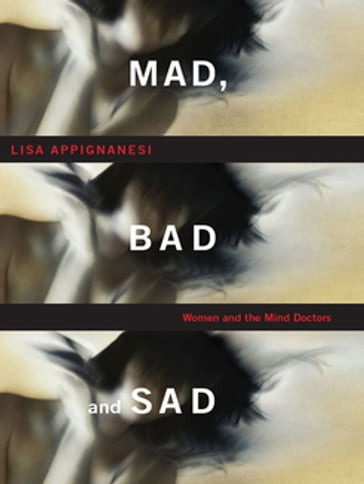 Mad, Bad, and Sad: A History of Women and the Mind Doctors - Lisa Appignanesi