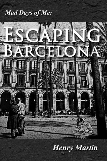 Mad Days of Me: Escaping Barcelona - Henry Martin