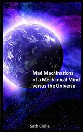 Mad Machinations of a Mechanical Mind versus the Universe
