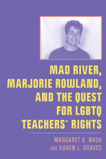 Mad River, Marjorie Rowland, and the Quest for LGBTQ Teachers' Rights - Margaret A. Nash - Karen L. Graves