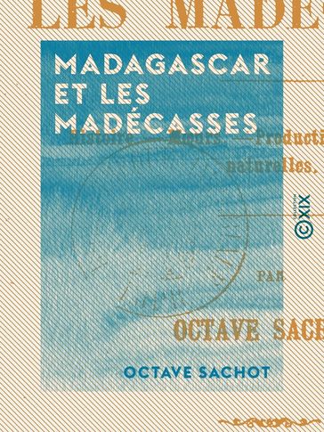Madagascar et les Madécasses - Histoire, moeurs, productions, curiosités naturelles - Octave Sachot