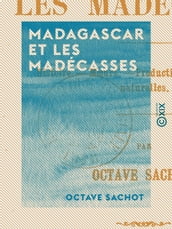 Madagascar et les Madécasses - Histoire, moeurs, productions, curiosités naturelles