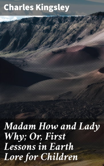 Madam How and Lady Why; Or, First Lessons in Earth Lore for Children - Charles Kingsley