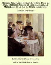 Madame Sans-Gêne: Roman tiré de la Pièce de Mm. Victorien Sardou et Émile Moreau, La Maréchale, et Le Roi de Rome (Complete)