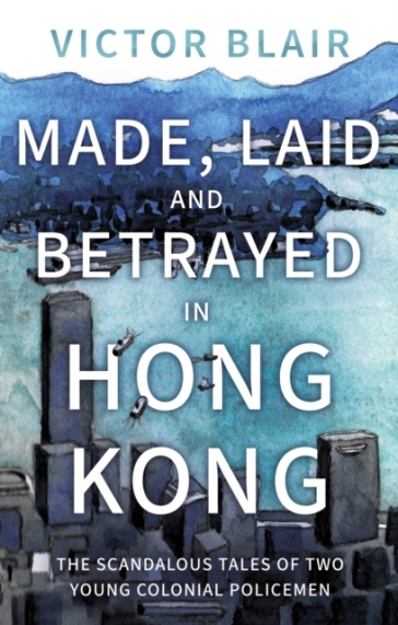 Made, Laid and Betrayed in Hong Kong - Victor Blair