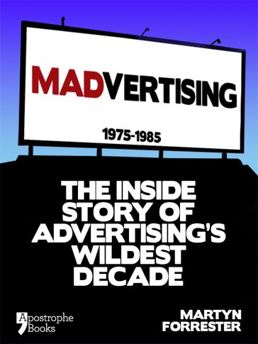 Madvertising: 1975-1985: The Inside Story Of Advertising's Wildest Decade - Martyn Forrester