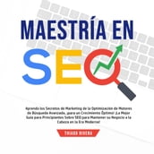 Maestría en SEO: Aprenda los Secretos de Marketing de la Optimización de Motores de Búsqueda Avanzada, ¡Para un Crecimiento Óptimo! ¡La Mejor Guía Para Principiantes Sobre SEO Para Mantener su Negocio a la Cabeza en la era Moderna!