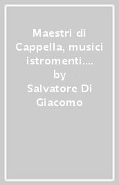 Maestri di Cappella, musici & istromenti. Al Tesoro di San Gennaro nei secoli XVII & XVIII