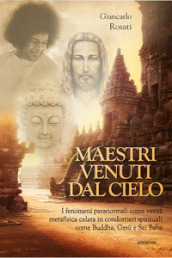 Maestri venuti dal cielo. I fenomeni paranormali come verità metafisica celata in condottieri spirituali come Buddha, Gesù e Sai Baba