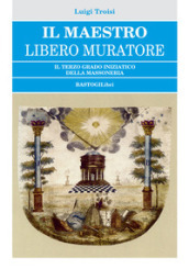 Il Maestro Libero Muratore. Il terzo grado iniziatico della massoneria