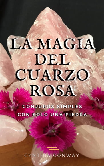 La Magia del Cuarzo Rosa: Conjuros Simples Con Solo Una Piedra - Cynthia Conway