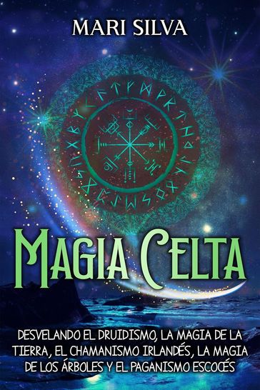 Magia celta: Desvelando el druidismo, la magia de la tierra, el chamanismo irlandés, la magia de los árboles y el paganismo escocés - Mari Silva