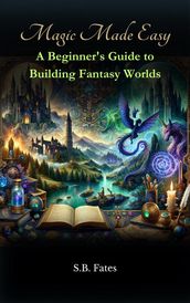 Magic Made Easy: A Beginner s Guide to Building Fantasy Worlds