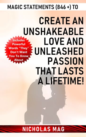 Magic Statements (846 +) to Create an Unshakeable LOVE and Unleashed PASSION that Lasts a Lifetime! - Nicholas Mag