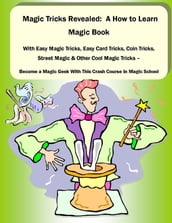 Magic Tricks Revealed: A How to Learn Magic Book With Easy Magic Tricks, Easy Card Tricks, Coin Tricks, Street Magic and Other Cool Magic Tricks - Be a Magic Geek With This Crash Course In Magic School