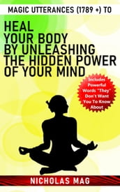 Magic Utterances (1789 +) to Heal Your Body by Unleashing the Hidden Power of Your Mind