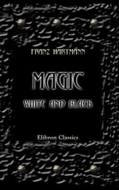 Magic, White and Black, or the Science of Finite and Infinite Life, Containing Practical Hints for Students in Occultism.