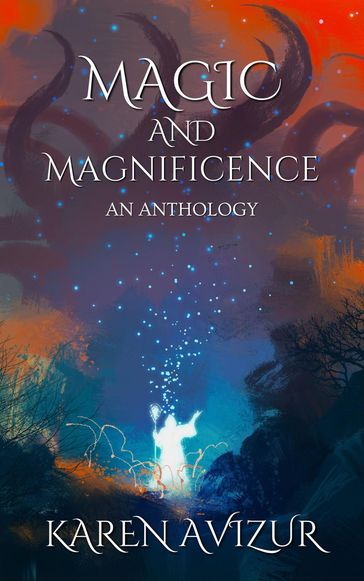 Magic and Magnificence: An Anthology - Karen Avizur