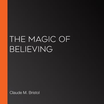 Magic of Believing, The - Claude M. Bristol