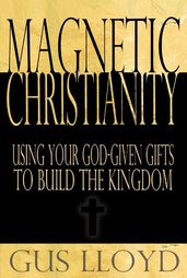 Magnetic Christianity: Using Your God-Given Gifts to Build the Kingdom