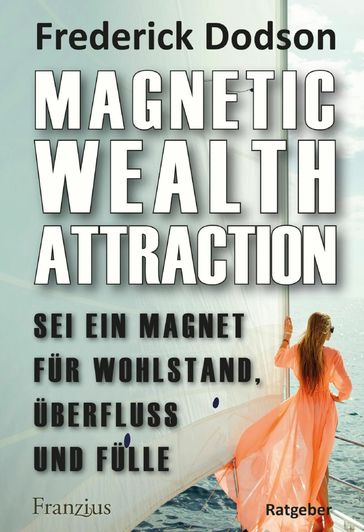 Magnetic Wealth Attraction - Sei ein Magnet für Wohlstand, Überfluss und Fülle - Frederick E. Dodson