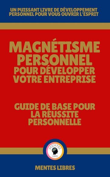 Magnétisme Personnel Pour Développer Votre Entreprise - Guide de Base Pour la Réussite Personnelle - MENTES LIBRES