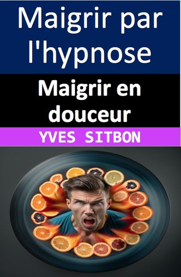 Maigrir en douceur : Les secrets de l'hypnose pour perdre du poids durablement - YVES SITBON